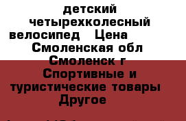 детский четырехколесный велосипед › Цена ­ 2 500 - Смоленская обл., Смоленск г. Спортивные и туристические товары » Другое   